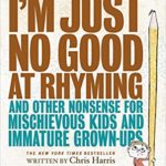 I’m Just No Good at Rhyming: And Other Nonsense for Mischievous Kids and Immature Grown-Ups