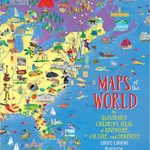 Maps of the World: An Illustrated Children's Atlas of Adventure, Culture, and Discovery